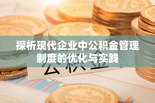 柘城探析现代企业中公积金管理制度的优化与实践