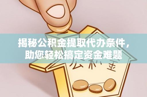 柘城揭秘公积金提取代办条件，助您轻松搞定资金难题