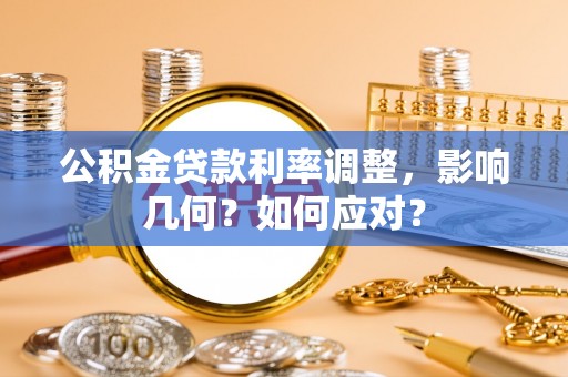 柘城公积金贷款利率调整，影响几何？如何应对？