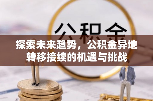 柘城探索未来趋势，公积金异地转移接续的机遇与挑战